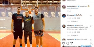 【大发扑克】前南斯拉夫组合！努尔基奇晒与祖巴茨&博扬训练照：梦之队