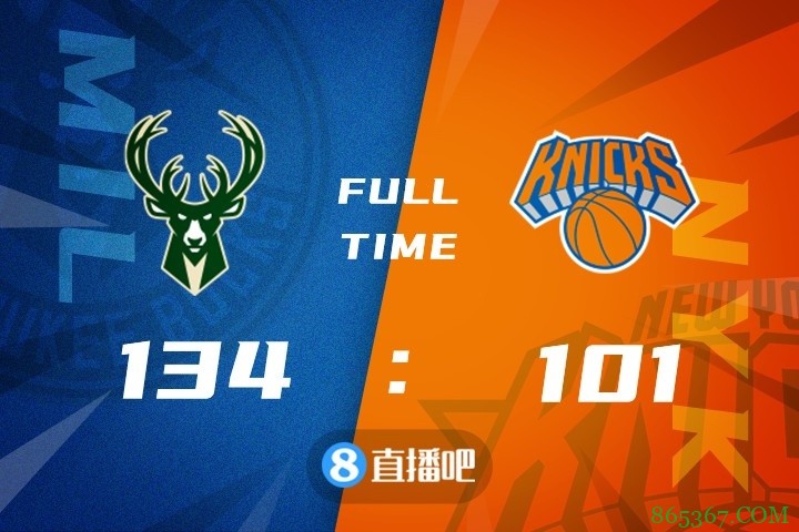 ?字母哥三双 罗斯缺阵 巴雷特22分 雄鹿七人上双复仇尼克斯