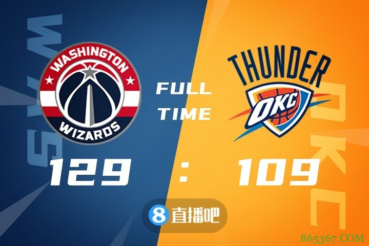 ?威少37+11+11 比尔33+6+5 奇才大胜雷霆豪取7连胜