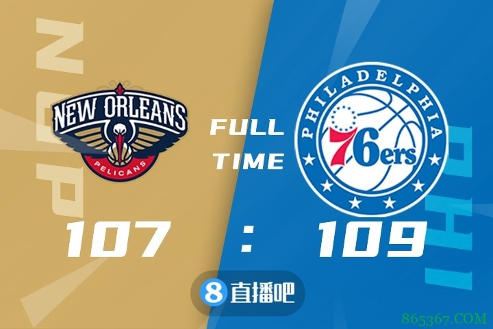 ?恩比德37+13 西蒙斯8+9+10 76人险胜鹈鹕豪取7连胜